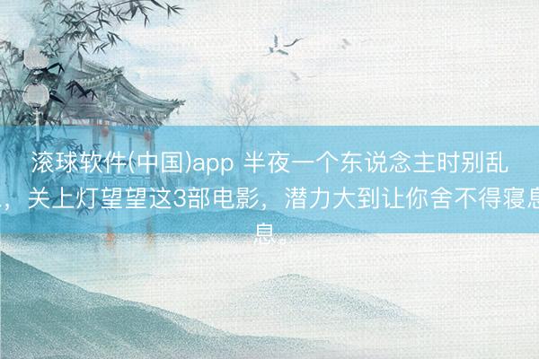滚球软件(中国)app 半夜一个东说念主时别乱想，关上灯望望这3部电影，潜力大到让你舍不得寝息。