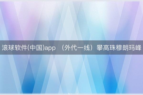 滚球软件(中国)app （外代一线）攀高珠穆朗玛峰