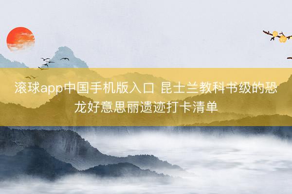 滚球app中国手机版入口 昆士兰教科书级的恐龙好意思丽遗迹打卡清单