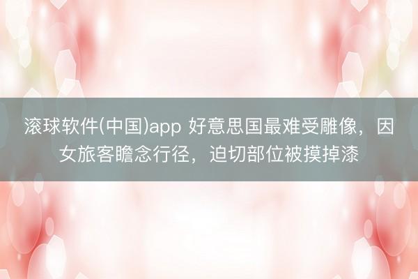 滚球软件(中国)app 好意思国最难受雕像，因女旅客瞻念行径，迫切部位被摸掉漆