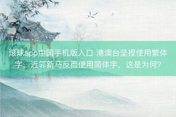 滚球app中国手机版入口 港澳台坚捏使用繁体字，近邻新马反而使用简体字，这是为何？