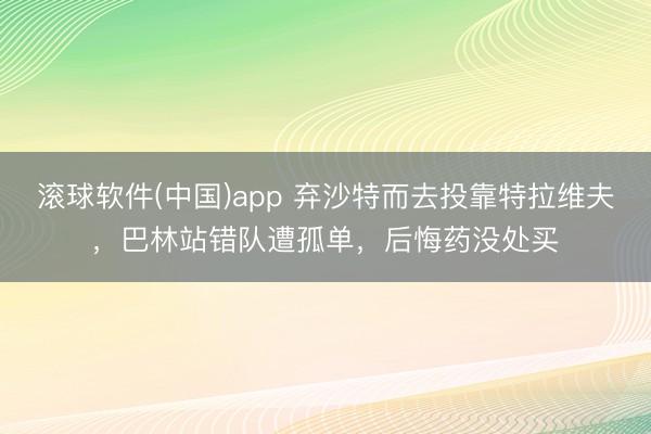 滚球软件(中国)app 弃沙特而去投靠特拉维夫，巴林站错队遭孤单，后悔药没处买