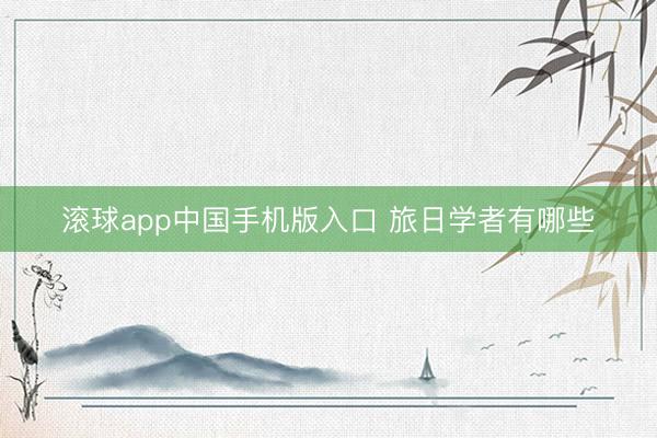 滚球app中国手机版入口 旅日学者有哪些