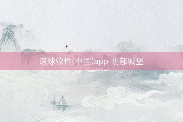 滚球软件(中国)app 阴郁城堡