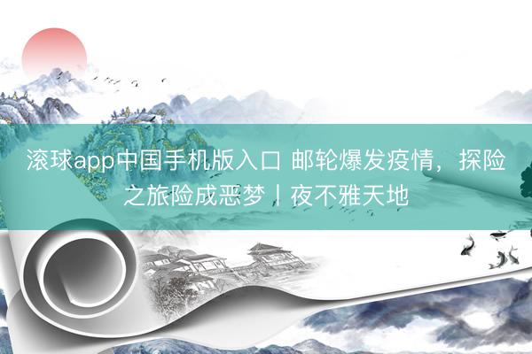 滚球app中国手机版入口 邮轮爆发疫情，探险之旅险成恶梦丨夜不雅天地