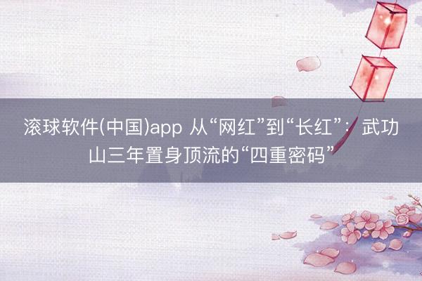 滚球软件(中国)app 从“网红”到“长红”：武功山三年置身顶流的“四重密码”