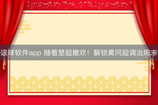 滚球软件app 随着楚超撒欢！解锁黄冈超调治周末