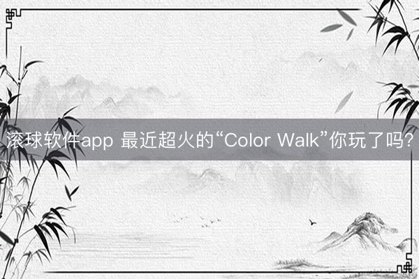滚球软件app 最近超火的“Color Walk”你玩了吗？