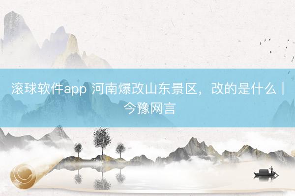 滚球软件app 河南爆改山东景区,改的是什么 | 今豫网言