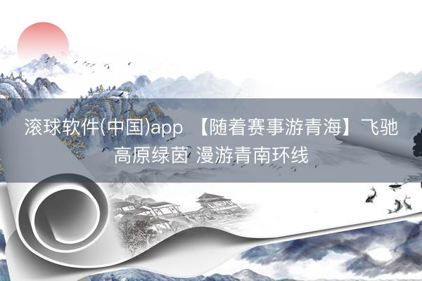 滚球软件(中国)app 【随着赛事游青海】飞驰高原绿茵 漫游青南环线