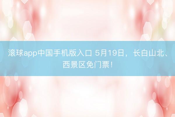 滚球app中国手机版入口 5月19日,长白山北、西景区免门票!