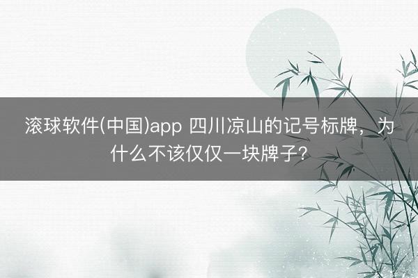 滚球软件(中国)app 四川凉山的记号标牌，为什么不该仅仅一块牌子？