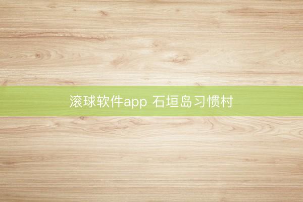 滚球软件app 石垣岛习惯村