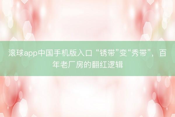 滚球app中国手机版入口 “锈带”变“秀带”,百年老厂房的翻红逻辑