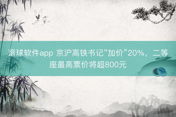 滚球软件app 京沪高铁书记“加价”20%，二等座最高票价将超800元