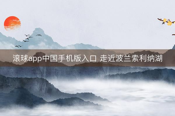 滚球app中国手机版入口 走近波兰索利纳湖