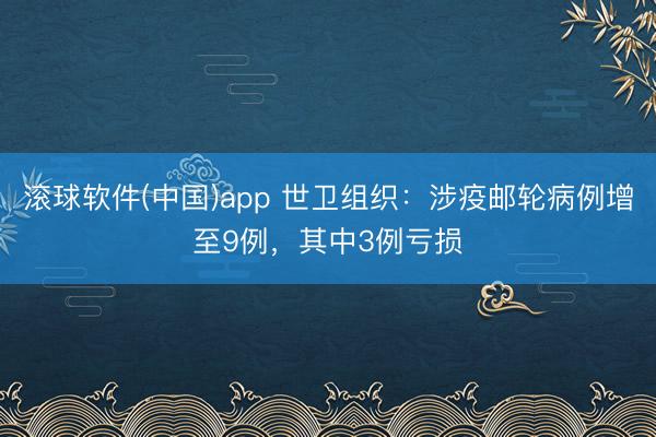 滚球软件(中国)app 世卫组织:涉疫邮轮病例增至9例,其中3例亏损
