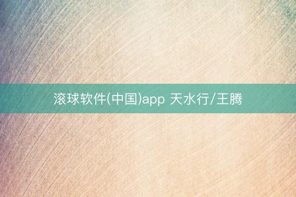 滚球软件(中国)app 天水行/王腾
