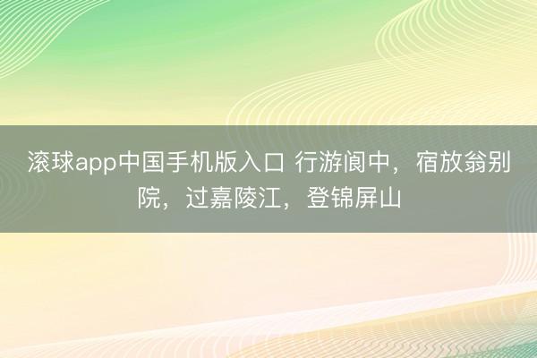 滚球app中国手机版入口 行游阆中，宿放翁别院，过嘉陵江，登锦屏山