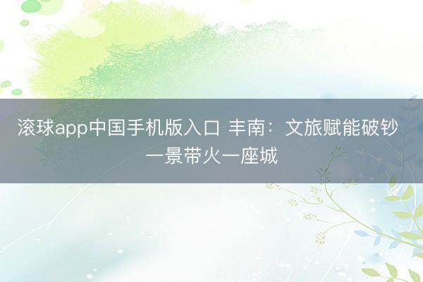 滚球app中国手机版入口 丰南：文旅赋能破钞 一景带火一座城