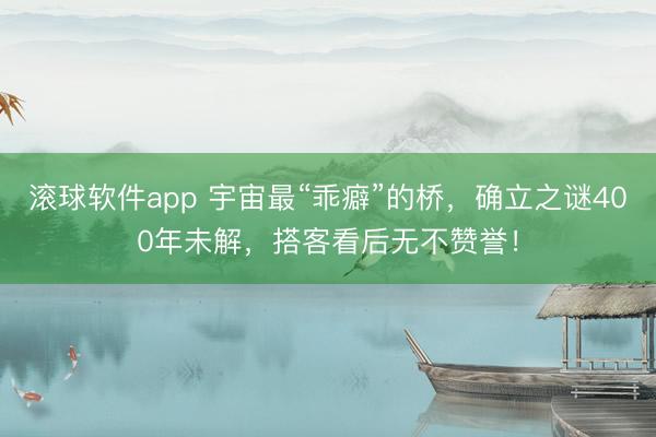 滚球软件app 宇宙最“乖癖”的桥，确立之谜400年未解，搭客看后无不赞誉！