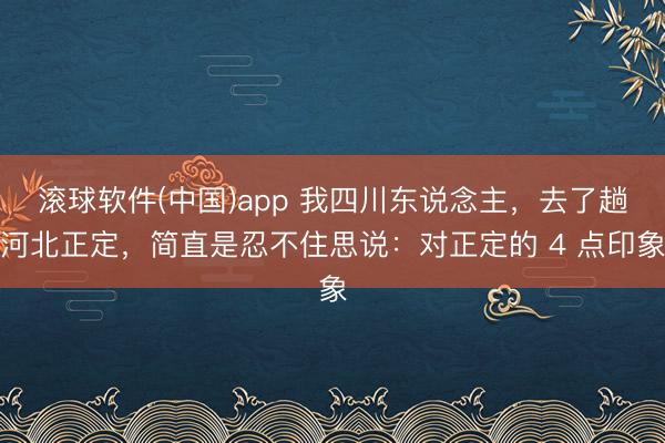 滚球软件(中国)app 我四川东说念主,去了趟河北正定,简直是忍不住思说:对正定的 4 点印象