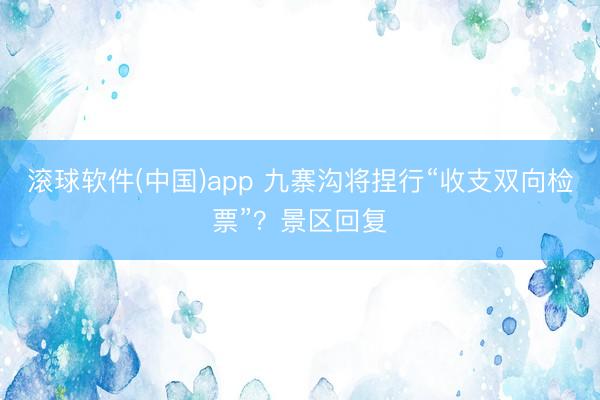 滚球软件(中国)app 九寨沟将捏行“收支双向检票”？景区回复