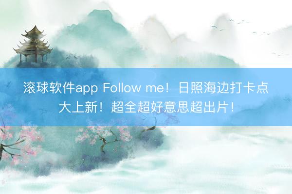 滚球软件app Follow me！日照海边打卡点大上新！超全超好意思超出片！