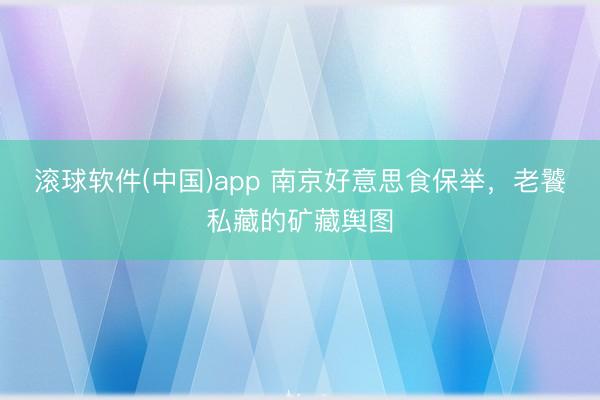 滚球软件(中国)app 南京好意思食保举，老饕私藏的矿藏舆图