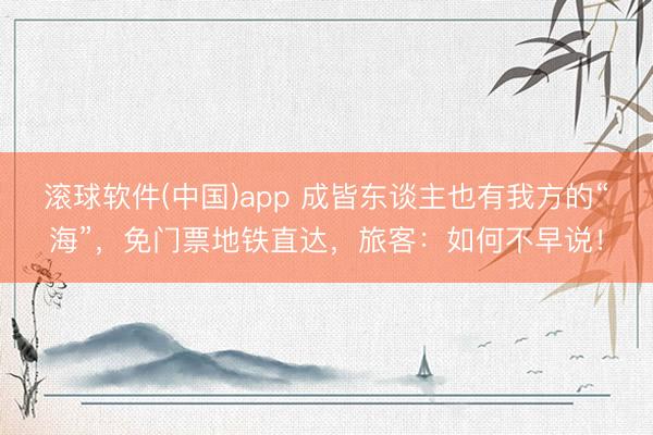 滚球软件(中国)app 成皆东谈主也有我方的“海”，免门票地铁直达，旅客：如何不早说！