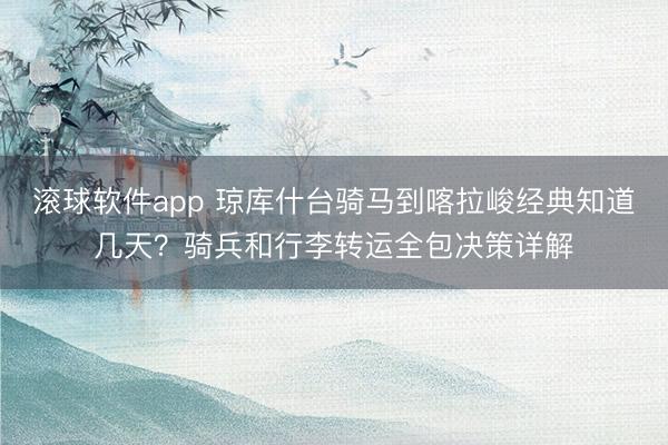 滚球软件app 琼库什台骑马到喀拉峻经典知道几天？骑兵和行李转运全包决策详解
