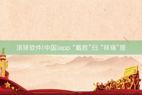 滚球软件(中国)app “戴胜”归 “祥瑞”居