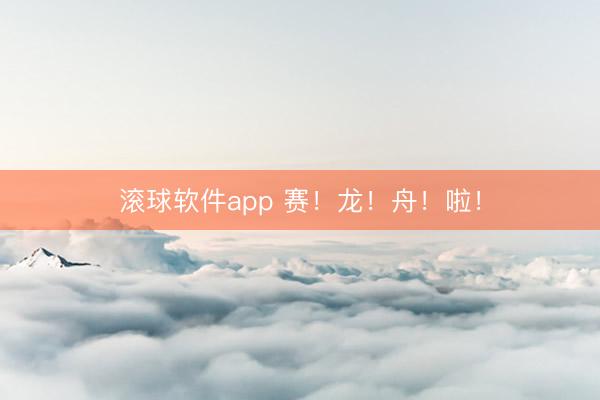 滚球软件app 赛！龙！舟！啦！