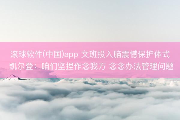 滚球软件(中国)app 文班投入脑震憾保护体式 凯尔登:咱们坚捏作念我方 念念办法管理问题