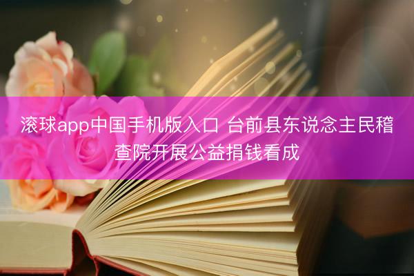 滚球app中国手机版入口 台前县东说念主民稽查院开展公益捐钱看成