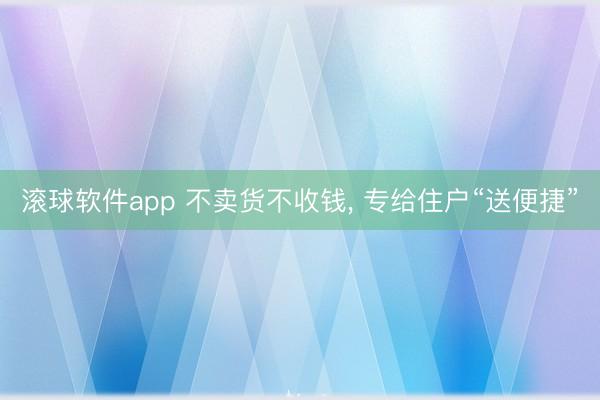 滚球软件app 不卖货不收钱， 专给住户“送便捷”