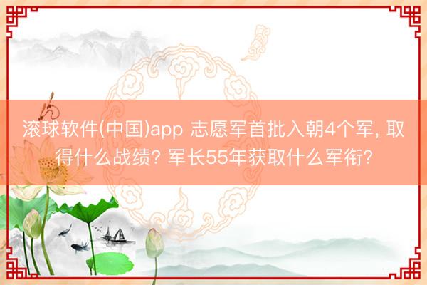 滚球软件(中国)app 志愿军首批入朝4个军， 取得什么战绩? 军长55年获取什么军衔?
