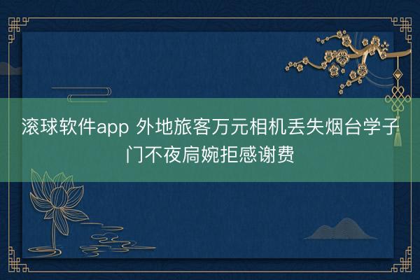 滚球软件app 外地旅客万元相机丢失烟台学子门不夜扃婉拒感谢费