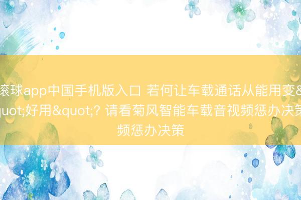 滚球app中国手机版入口 若何让车载通话从能用变"好用"? 请看菊风智能车载音视频惩办决策
