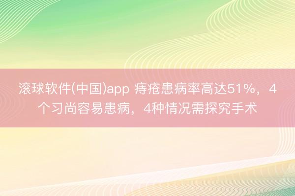 滚球软件(中国)app 痔疮患病率高达51%，4个习尚容易患病，4种情况需探究手术