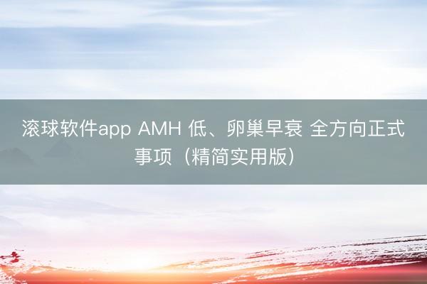 滚球软件app AMH 低、卵巢早衰 全方向正式事项（精简实用版）
