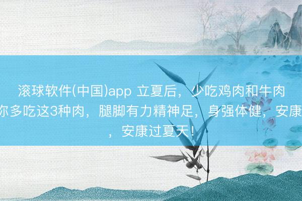 滚球软件(中国)app 立夏后，少吃鸡肉和牛肉，提议你多吃这
