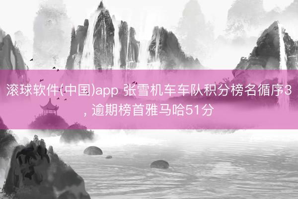 滚球软件(中国)app 张雪机车车队积分榜名循序3， 逾期榜首雅马哈51分