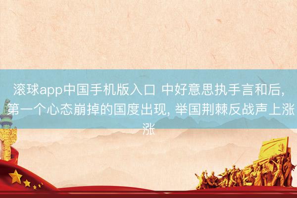 滚球app中国手机版入口 中好意思执手言和后， 第一个心态崩掉的国度出现， 举国荆棘反战声上涨