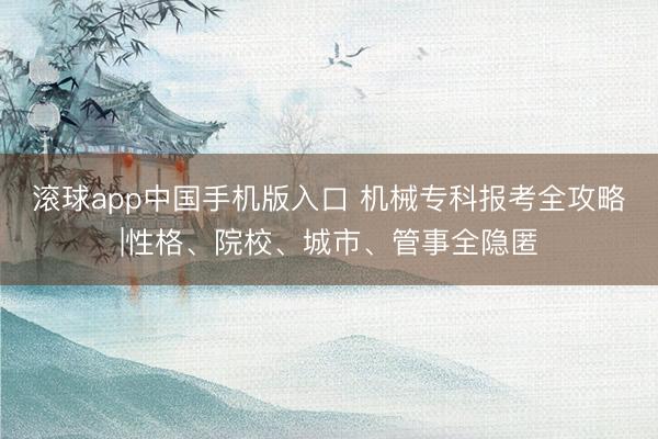 滚球app中国手机版入口 机械专科报考全攻略|性格、院校、城市、管事全隐匿
