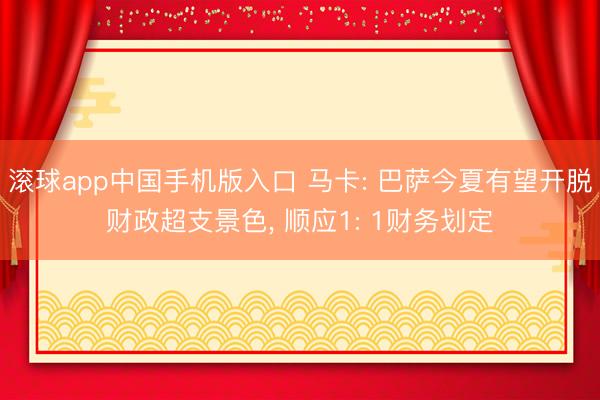 滚球app中国手机版入口 马卡: 巴萨今夏有望开脱财政超支景色, 顺应1: 1财务划定