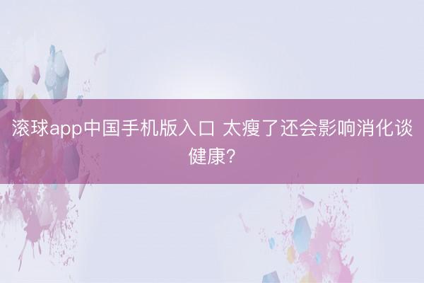 滚球app中国手机版入口 太瘦了还会影响消化谈健康？