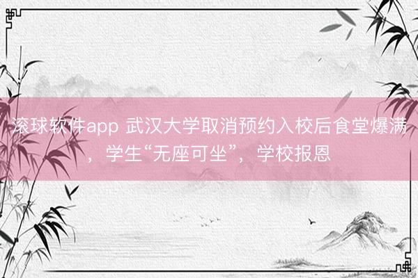 滚球软件app 武汉大学取消预约入校后食堂爆满，学生“无座可坐”，学校报恩