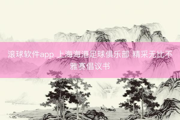 滚球软件app 上海海港足球俱乐部 精采无比不雅赛倡议书