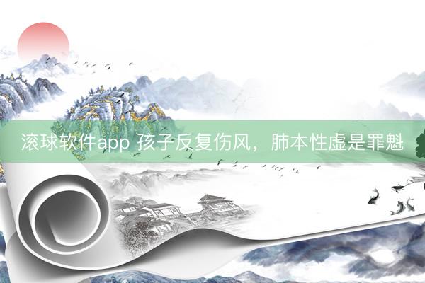滚球软件app 孩子反复伤风，肺本性虚是罪魁